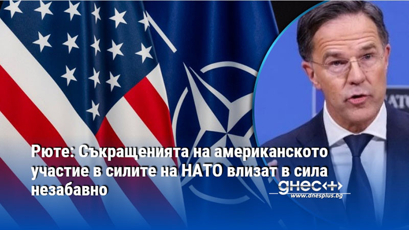 Рюте: Съкращенията на американското участие в силите на НАТО влизат в сила незабавно