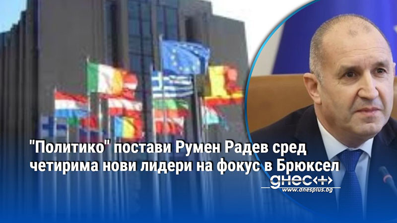 "Политико" постави Румен Радев сред четирима нови лидери на фокус в Брюксел