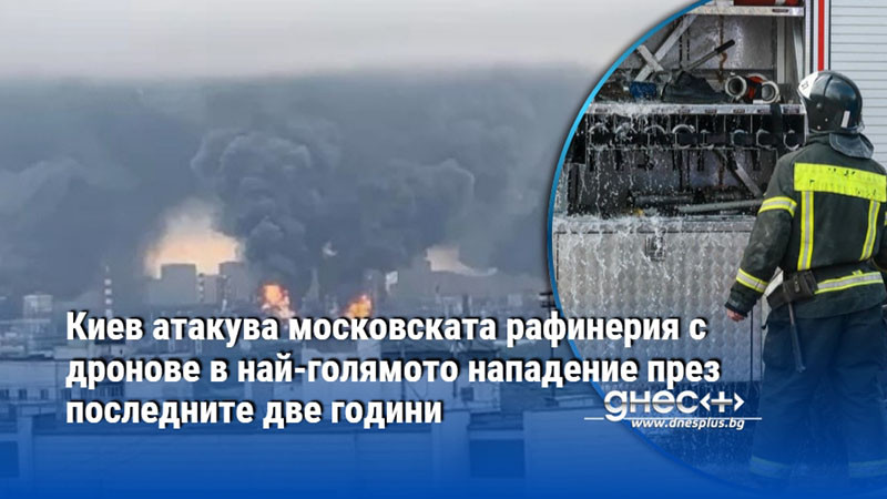Киев атакува московската рафинерия с дронове в най-голямото нападение през последните две години