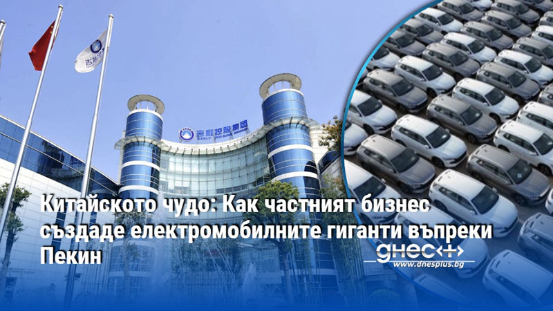 Китайското чудо: Как частният бизнес създаде електромобилните гиганти въпреки Пекин