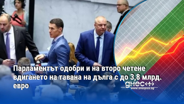 Парламентът одобри и на второ четене вдигането на тавана на дълга с до 3,8 млрд. евро