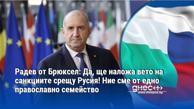 Радев от Брюксел: Да, ще наложа вето на санкциите срещу Русия! Ние сме от едно православно семейство