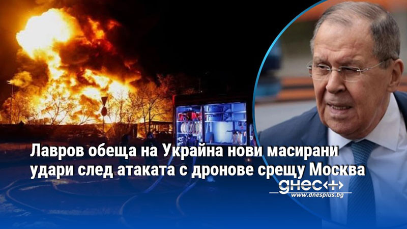 Лавров обеща на Украйна нови масирани удари след атаката с дронове срещу Москва
