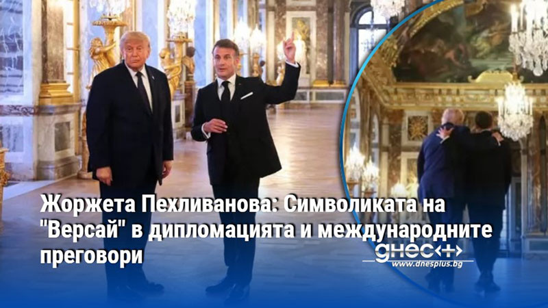 Жоржета Пехливанова: Символиката на "Версай" в дипломацията и международните преговори