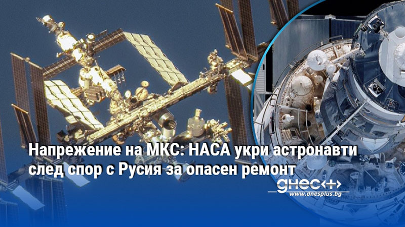 Напрежение на МКС: НАСА укри астронавти след спор с Русия за опасен ремонт