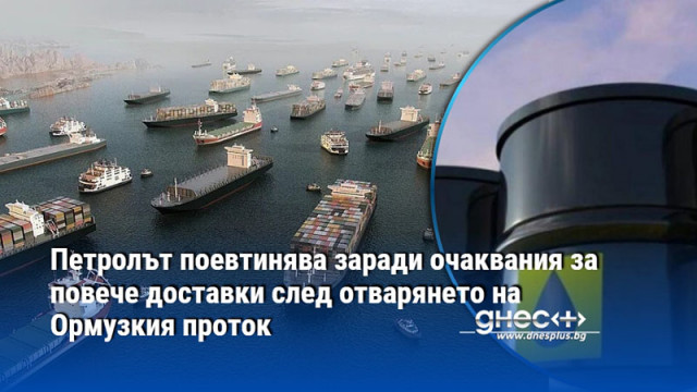 Петролът поевтинява заради очаквания за повече доставки след отварянето на Ормузкия проток