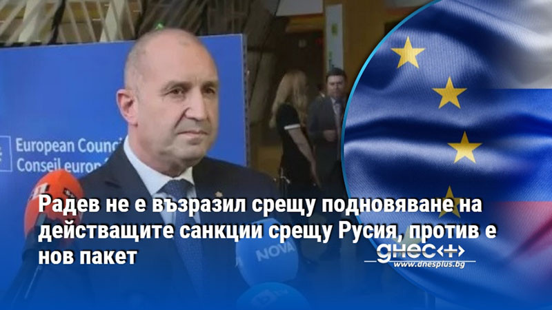 Радев не е възразил срещу подновяване на действащите санкции срещу Русия, против е нов пакет