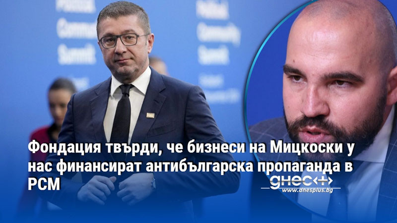 Фондация твърди, че бизнеси на Мицкоски у нас финансират антибългарска пропаганда в РСМ