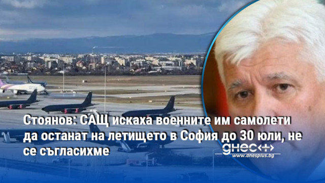 Стоянов: САЩ искаха военните им самолети да останат на летището в София до 30 юли, не се съгласихме