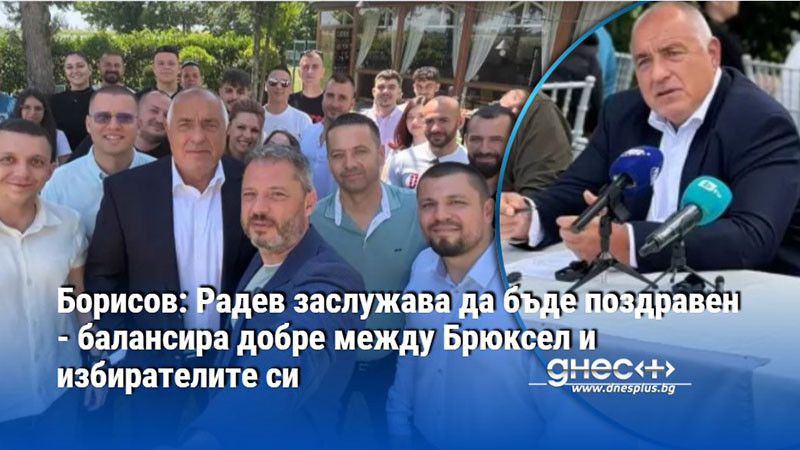 Борисов: Радев заслужава да бъде поздравен - балансира добре между Брюксел и избирателите си