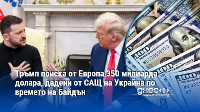 Тръмп поиска от Европа 350 милиарда долара, дадени от САЩ на Украйна по времето на Байдън