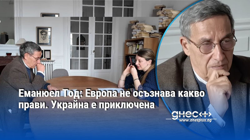 Еманюел Тод: Европа не осъзнава какво прави. Украйна е приключена