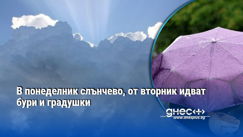 В понеделник слънчево, от вторник идват бури и градушки