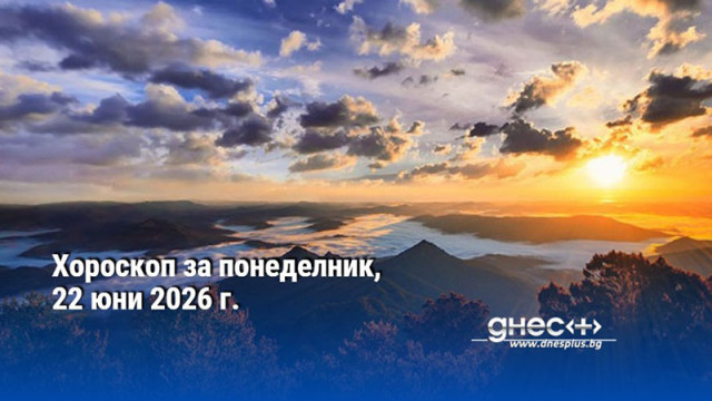 Хороскоп за понеделник, 22 юни 2026 г.