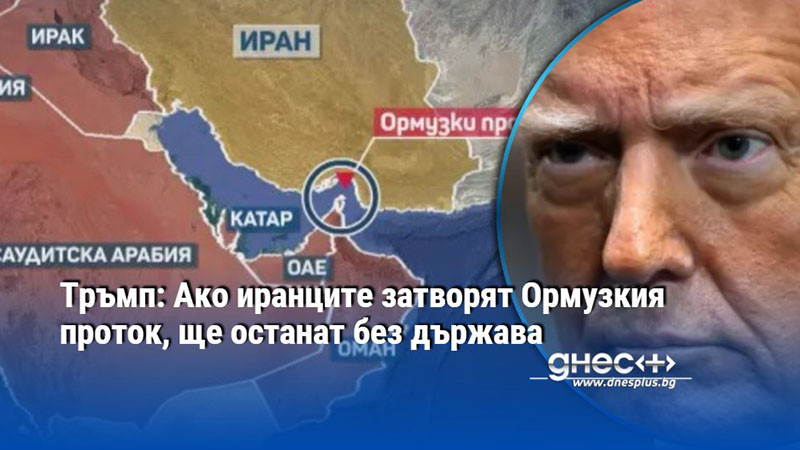 Тръмп: Ако иранците затворят Ормузкия проток, ще останат без държава