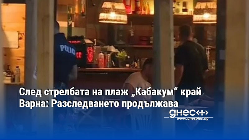 След стрелбата на плаж „Кабакум“ край Варна: Разследването продължава