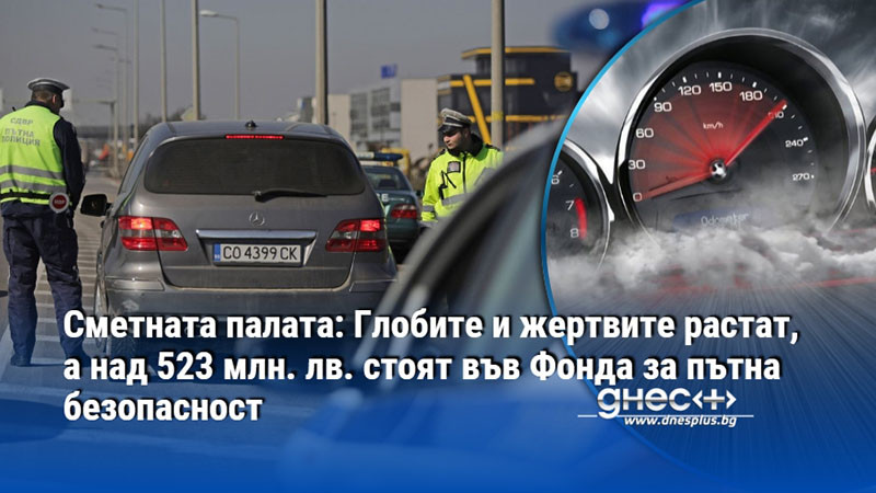 Сметната палата: Глобите и жертвите растат, а над 523 млн. лв. стоят във Фонда за пътна безопасност