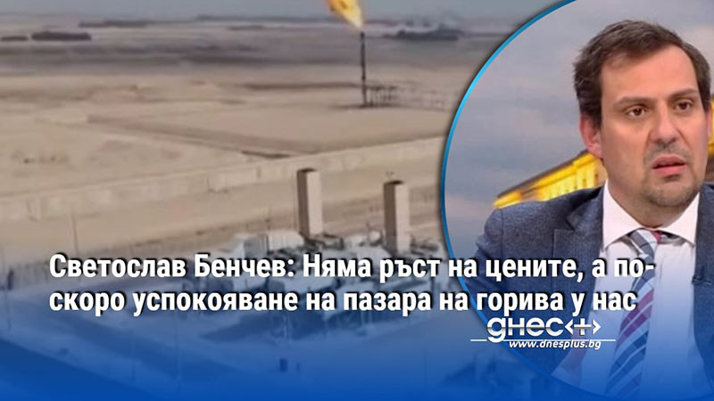 Светослав Бенчев: Няма ръст на цените, а по-скоро успокояване на пазара на горива у нас