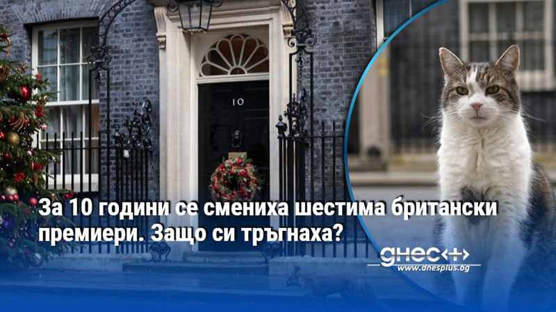 За 10 години се смениха шестима британски премиери. Защо си тръгнаха?