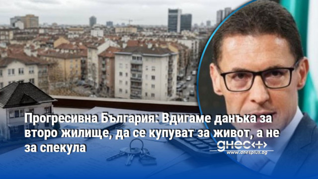 Прогресивна България: Вдигаме данъка за второ жилище, да се купуват за живот, а не за спекула