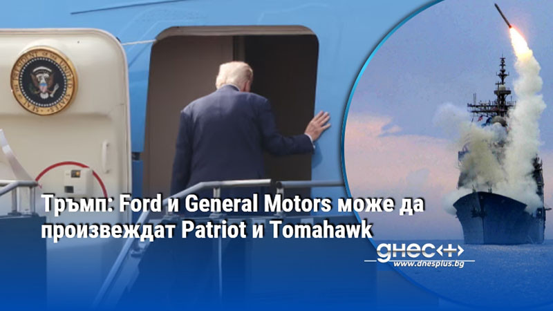 Тръмп: Ford и General Motors може да произвеждат Patriot и Tomahawk