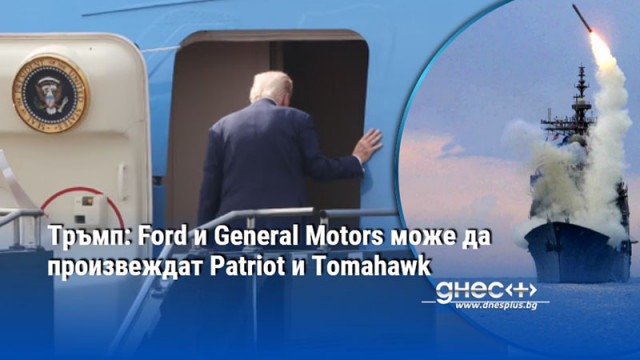 Тръмп: Ford и General Motors може да произвеждат Patriot и Tomahawk