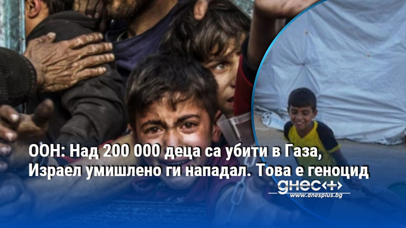 ООН: Над 200 000 деца са убити в Газа, Израел умишлено ги нападал. Това е геноцид