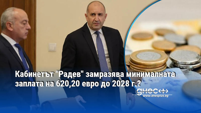 Кабинетът "Радев" замразява минималната заплата на 620,20 евро до 2028 г.?
