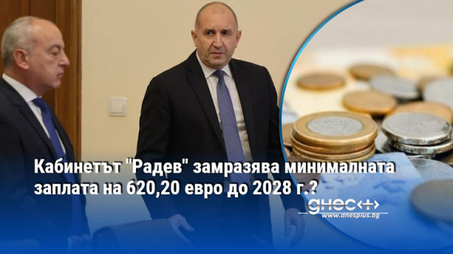 Кабинетът "Радев" замразява минималната заплата на 620,20 евро до 2028 г.?