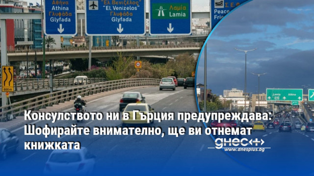 Консулството ни в Гърция предупреждава: Шофирайте внимателно, ще ви отнемат книжката