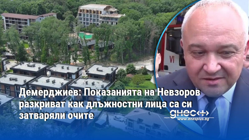 Демерджиев: Показанията на Невзоров разкриват как длъжностни лица са си затваряли очите