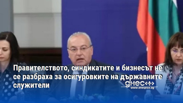 Правителството, синдикатите и бизнесът не се разбраха за осигуровките на държавните служители