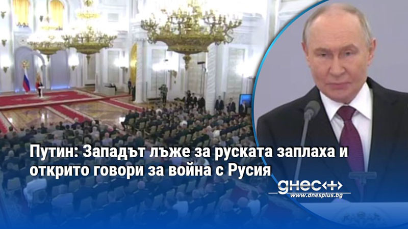 Путин: Западът лъже за руската заплаха и открито говори за война с Русия