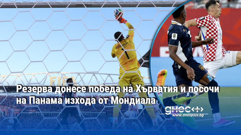 Резерва донесе победа на Хърватия и посочи на Панама изхода от Мондиала