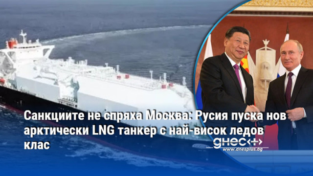 Санкциите не спряха Москва: Русия пуска нов арктически LNG танкер с най-висок ледов клас