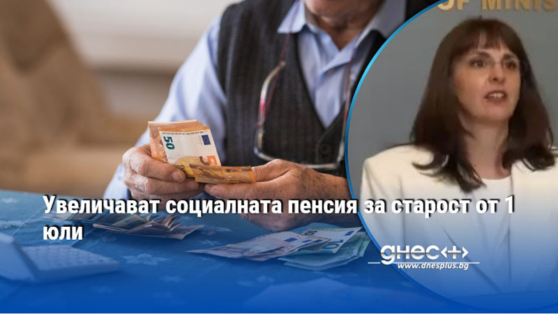 Увеличават социалната пенсия за старост от 1 юли