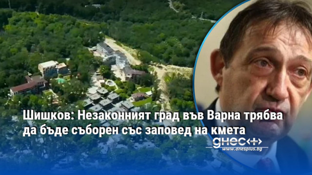 Шишков: Незаконният град във Варна трябва да бъде съборен със заповед на кмета