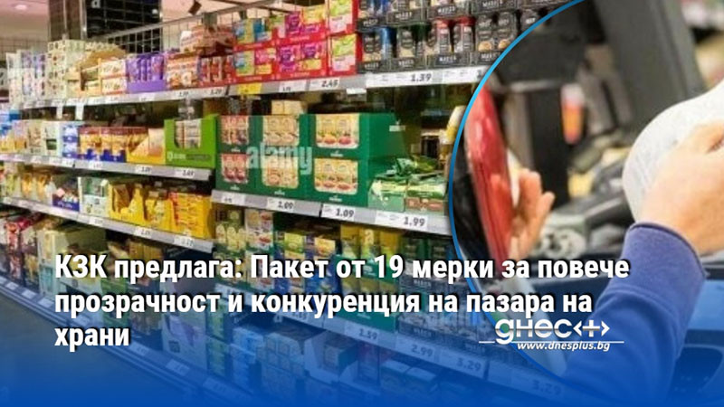 КЗК предлага: Пакет от 19 мерки за повече прозрачност и конкуренция на пазара на храни
