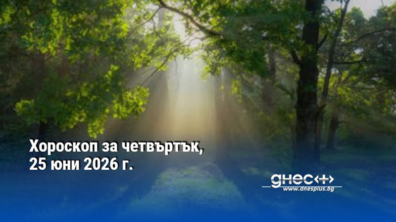 Хороскоп за четвъртък, 25 юни 2026 г.