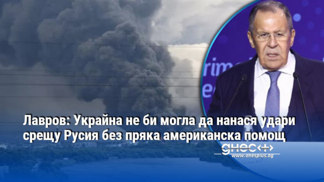 Лавров: Украйна не би могла да нанася удари срещу Русия без пряка американска помощ