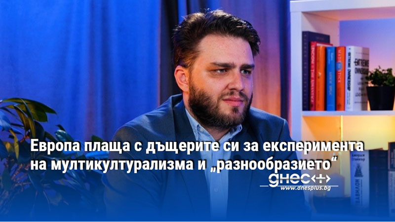 Европа плаща с дъщерите си за експеримента на мултикултурализма и „разнообразието“