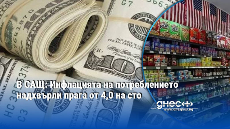 В САЩ: Инфлацията на потреблението надхвърли прага от 4,0 на сто