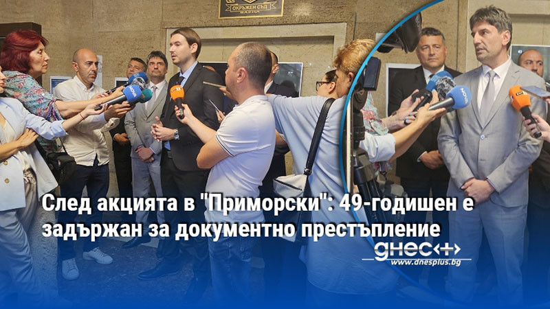 След акцията в "Приморски": 49-годишен е задържан за документно престъпление