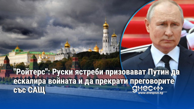 "Ройтерс": Руски ястреби призовават Путин да ескалира войната и да прекрати преговорите със САЩ