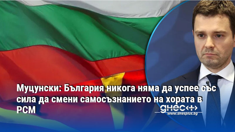 Муцунски: България никога няма да успее със сила да смени самосъзнанието на хората в РСМ