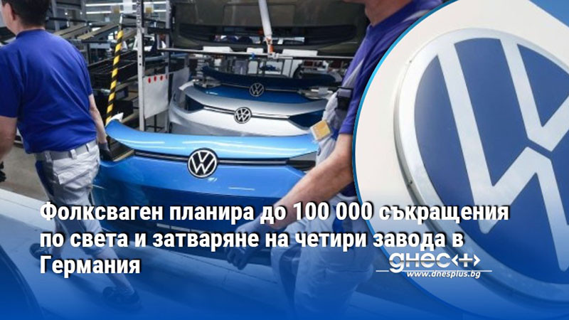 Фолксваген планира до 100 000 съкращения по света и затваряне на четири завода в Германия