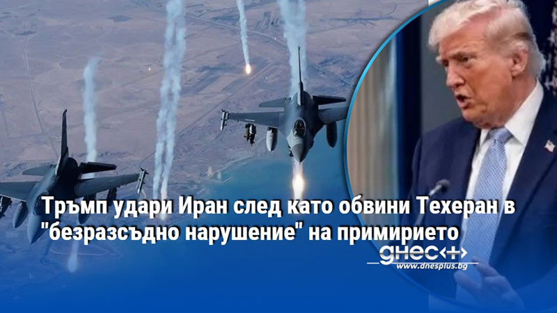 Тръмп удари Иран след като обвини Техеран в "безразсъдно нарушение" на примирието