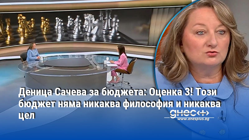 Деница Сачева за бюджета: Оценка 3! Този бюджет няма никаква философия и никаква цел
