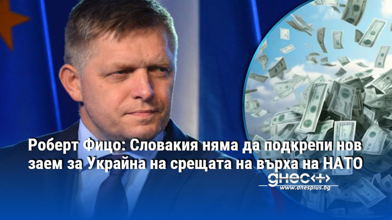 Роберт Фицо: Словакия няма да подкрепи нов заем за Украйна на срещата на върха на НАТО