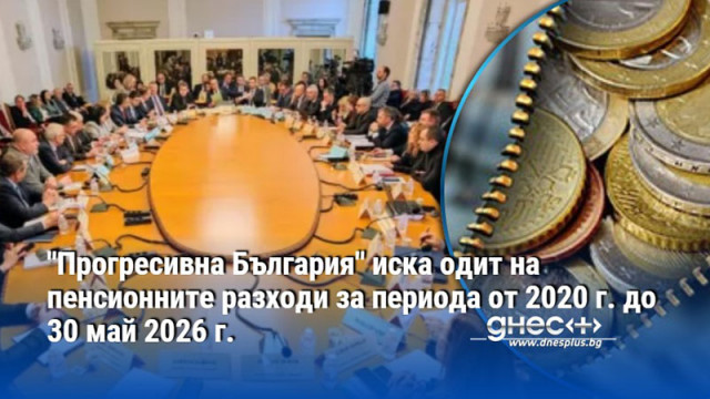 "Прогресивна България" иска одит на пенсионните разходи за периода от 2020 г. до 30 май 2026 г.